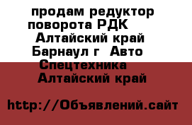 продам редуктор поворота РДК,RDK - Алтайский край, Барнаул г. Авто » Спецтехника   . Алтайский край